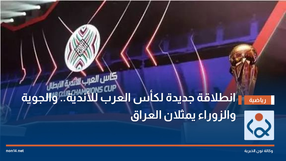 انطلاقة جديدة لكأس العرب للأندية.. والجوية والزوراء يمثلان العراق