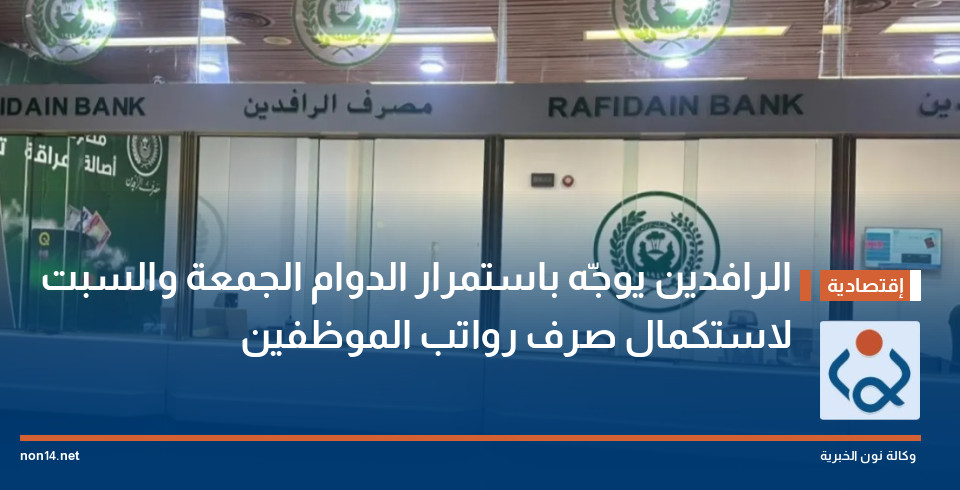 الرافدين يوجّه باستمرار الدوام الجمعة والسبت لاستكمال صرف رواتب الموظفين